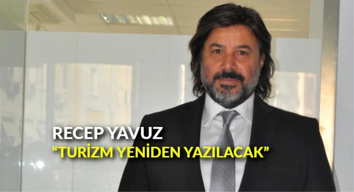 Recep Yavuz: "Turizm yeniden yazılacak"