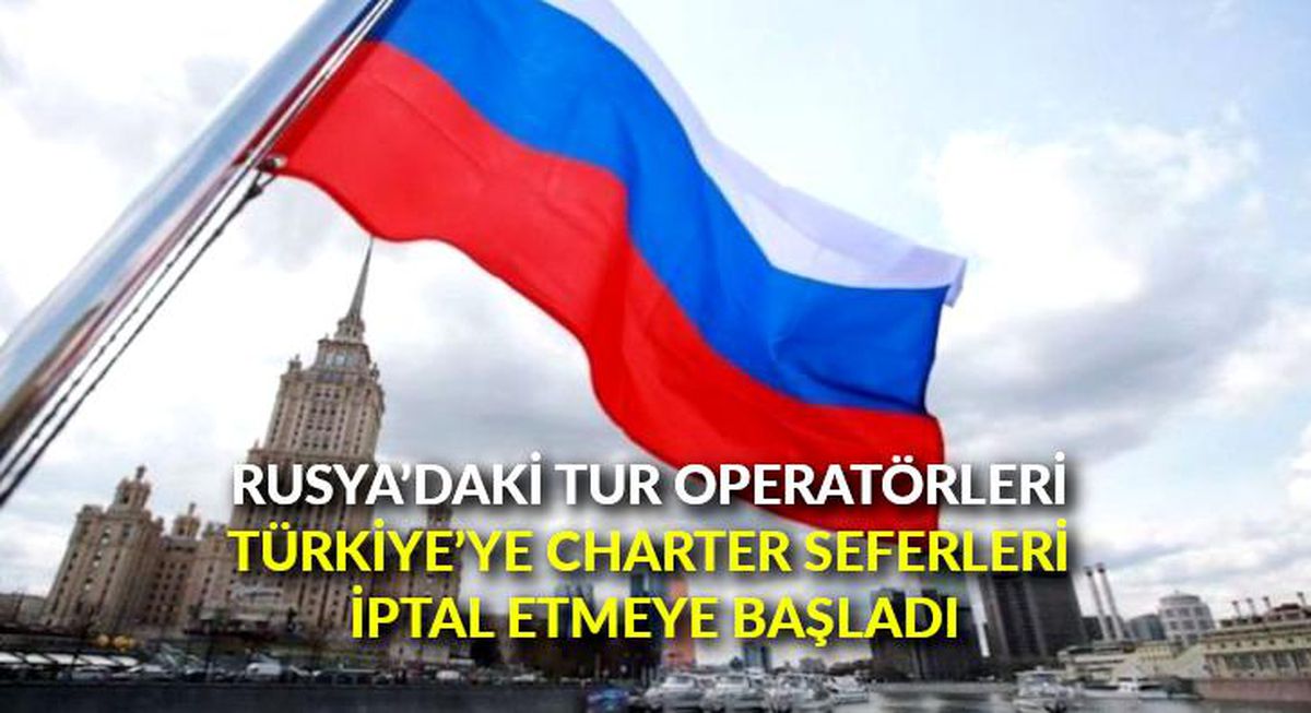 Rusya\'daki tur operatörleri Türkiye\'ye charter seferleri iptal etmeye başladı
