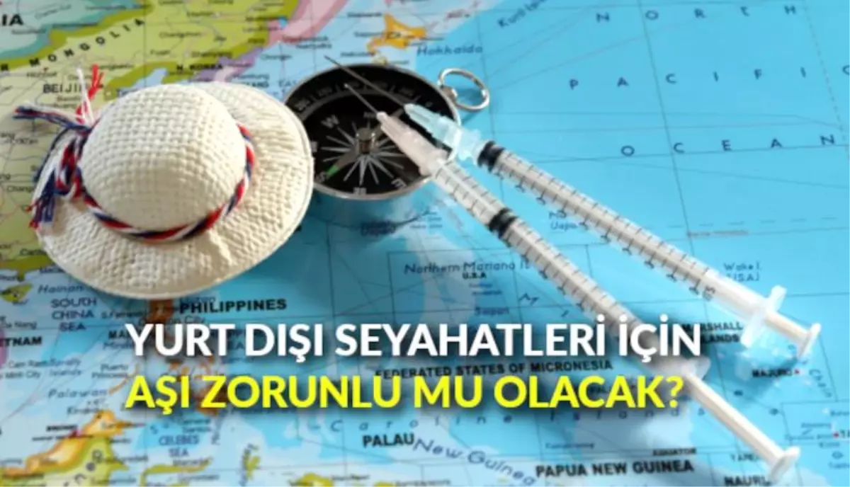 Yurt dışı seyahatleri için aşı zorunlu mu olacak?