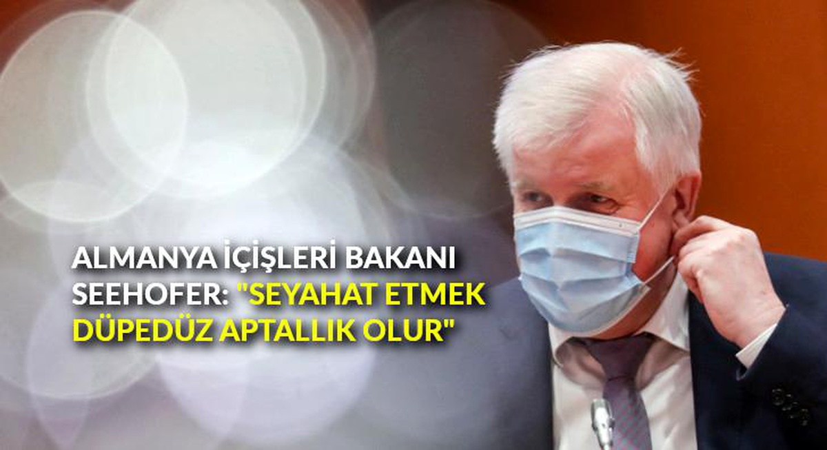 Almanya İçişleri Bakanı Seehofer: "Seyahat etmek düpedüz aptallık olur"