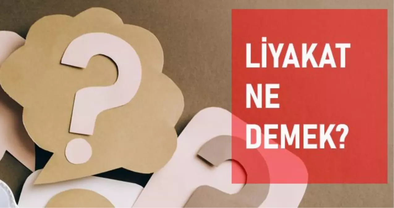 Liyakat ne demek? Liyakat anlamı ne?