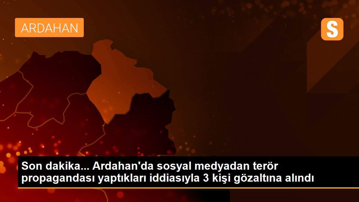 Son dakika... Ardahan\'da sosyal medyadan terör propagandası yaptıkları iddiasıyla 3 kişi gözaltına alındı