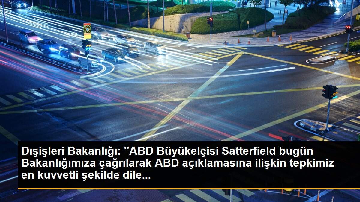Dışişleri Bakanlığı: "ABD Büyükelçisi Satterfield bugün Bakanlığımıza çağrılarak ABD açıklamasına ilişkin tepkimiz en kuvvetli şekilde dile...