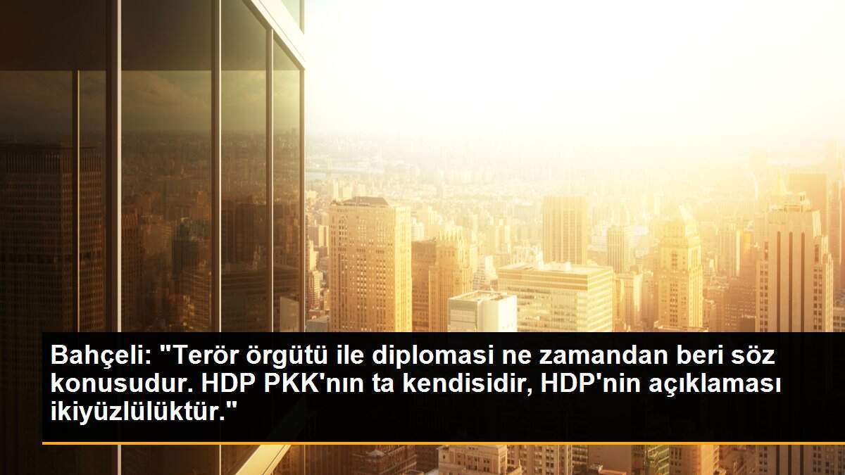 Bahçeli: "Terör örgütü ile diplomasi ne zamandan beri söz konusudur. HDP PKK\'nın ta kendisidir, HDP\'nin açıklaması ikiyüzlülüktür."