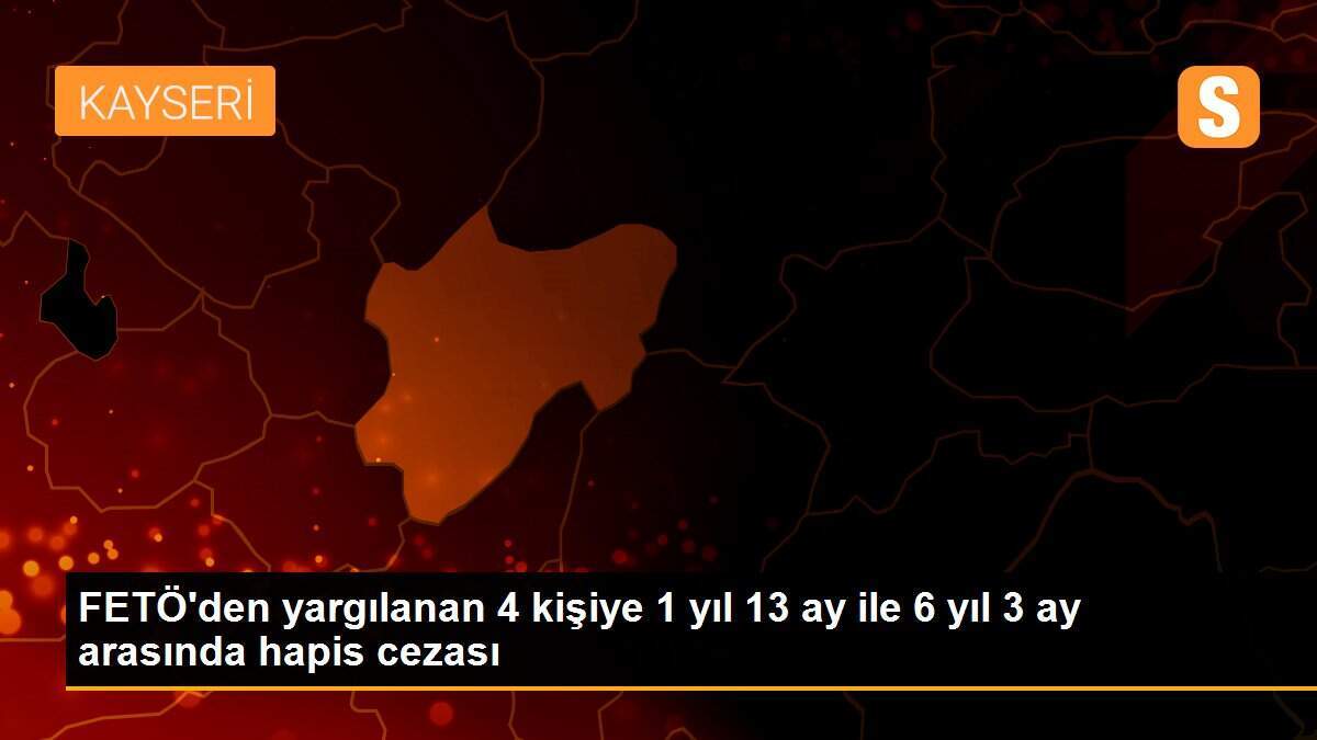 FETÖ\'den yargılanan 4 kişiye 1 yıl 13 ay ile 6 yıl 3 ay arasında hapis cezası