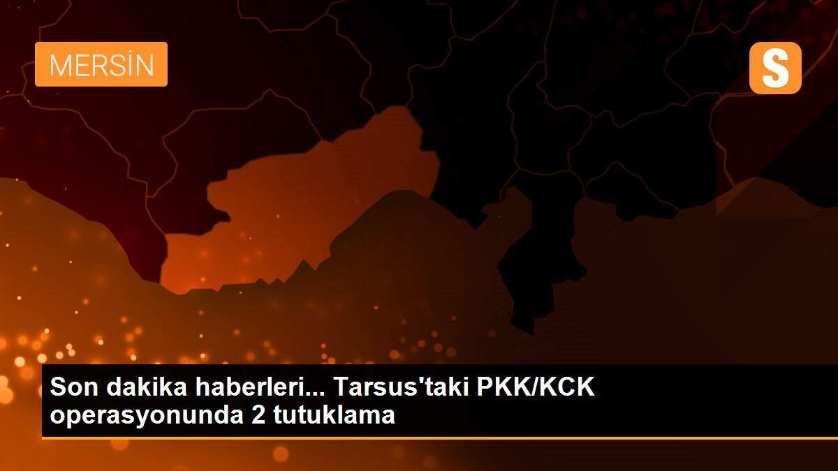 Son dakika haberleri... Tarsus\'taki PKK/KCK operasyonunda 2 tutuklama