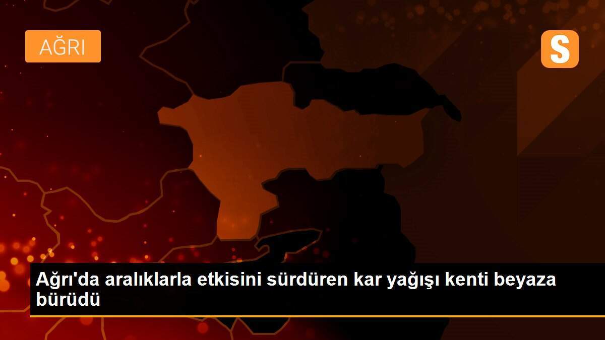 Ağrı\'da aralıklarla etkisini sürdüren kar yağışı kenti beyaza bürüdü