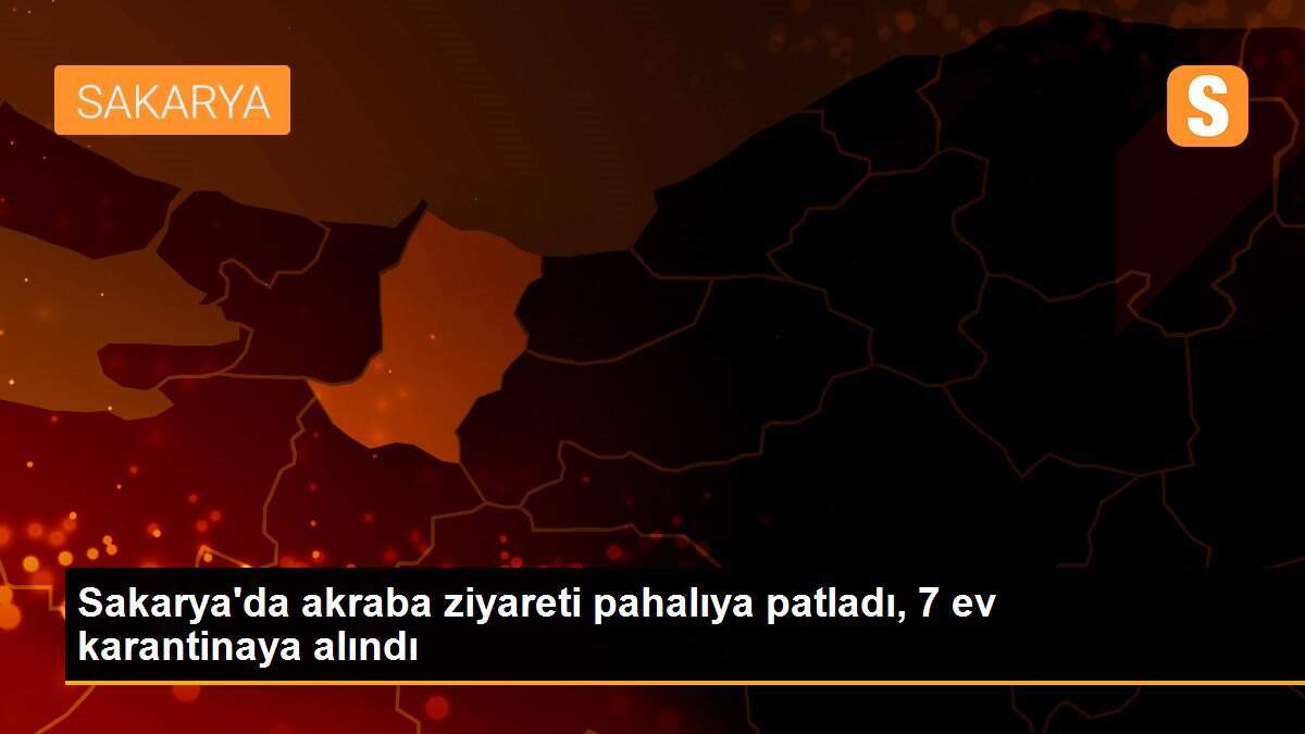 Sakarya\'da akraba ziyareti pahalıya patladı, 7 ev karantinaya alındı