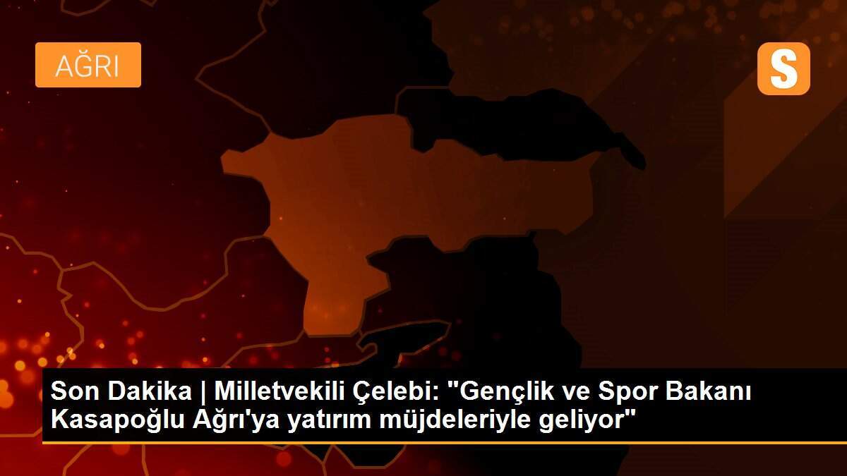 Son Dakika | Milletvekili Çelebi: "Gençlik ve Spor Bakanı Kasapoğlu Ağrı\'ya yatırım müjdeleriyle geliyor"
