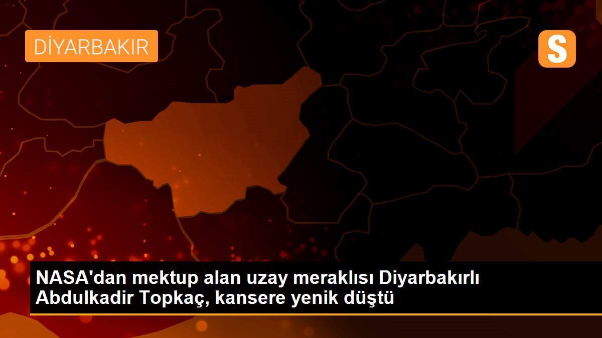 NASA\'dan mektup alan uzay meraklısı Diyarbakırlı Abdulkadir Topkaç, kansere yenik düştü