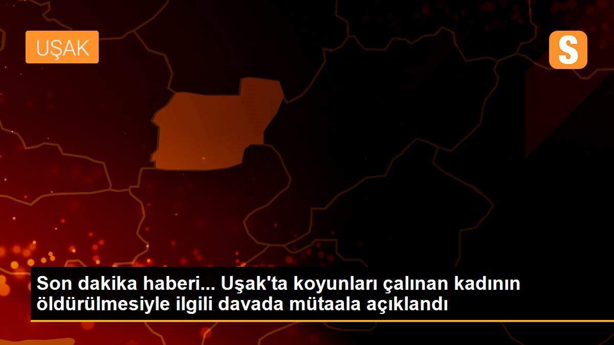 Son dakika haberi... Uşak\'ta koyunları çalınan kadının öldürülmesiyle ilgili davada mütaala açıklandı