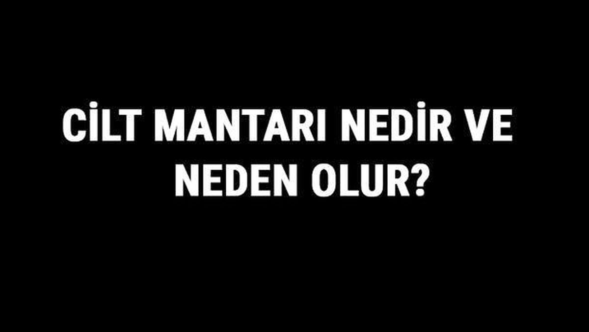 Cilt Mantarı Nedir ve Neden Olur? Cilt Mantarı Nasıl Geçer ve Ne İyi Gelir?
