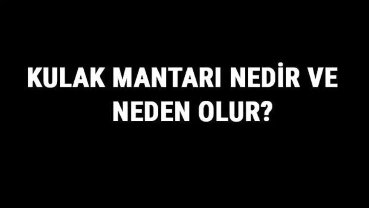 Kulak Mantarı Nedir ve Neden Olur? Kulak Mantarı Nasıl Geçer ve Ne İyi Gelir?