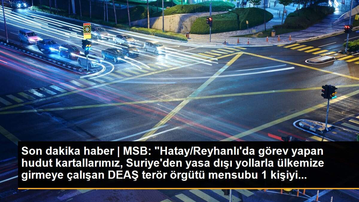 Son dakika haber | MSB: "Hatay/Reyhanlı\'da görev yapan hudut kartallarımız, Suriye\'den yasa dışı yollarla ülkemize girmeye çalışan DEAŞ terör örgütü mensubu 1 kişiyi...
