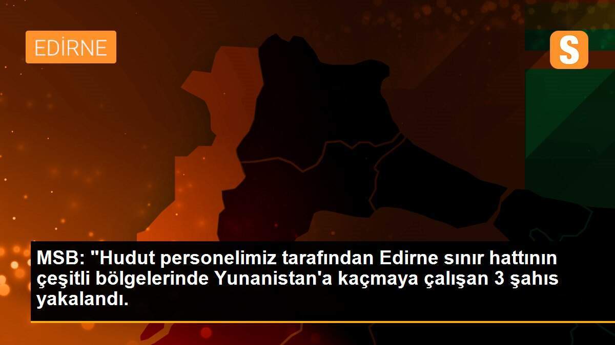 Son dakika haberi... MSB: Edirne sınır hattından Yunanistan\'a kaçmaya çalışan 3 FETÖ mensubu yakalandı