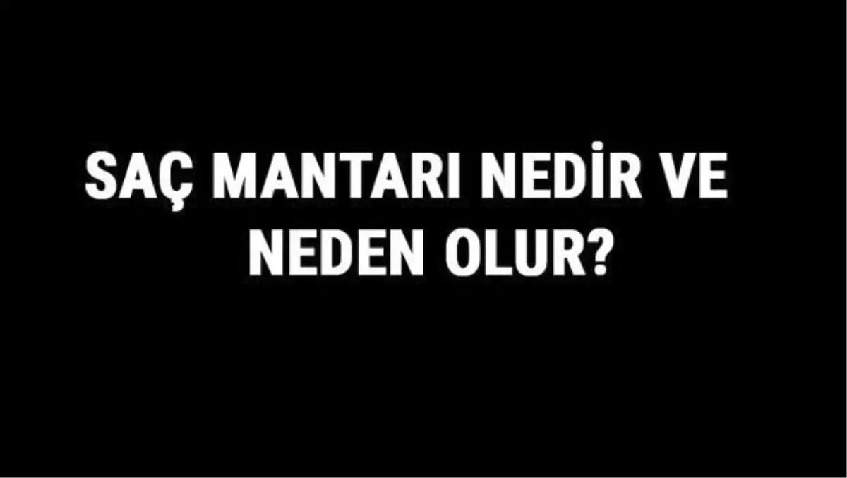 Saç Mantarı Nedir ve Neden Olur? Saç Mantarı Nasıl Geçer ve Ne İyi Gelir?