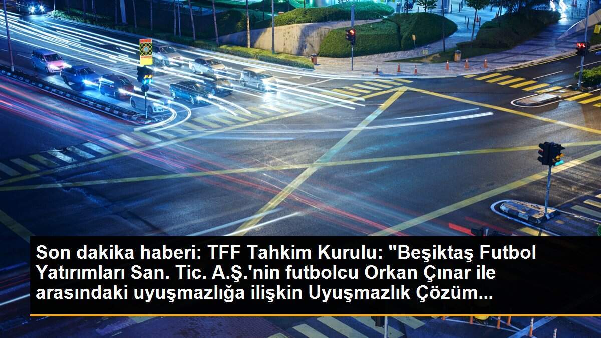 Son dakika haberi: TFF Tahkim Kurulu: "Beşiktaş Futbol Yatırımları San. Tic. A.Ş.\'nin futbolcu Orkan Çınar ile arasındaki uyuşmazlığa ilişkin Uyuşmazlık Çözüm...