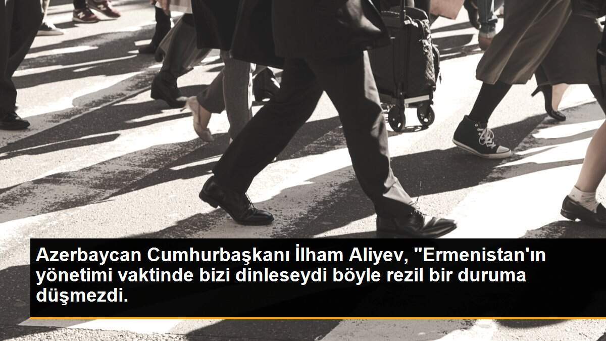 Azerbaycan Cumhurbaşkanı İlham Aliyev, "Ermenistan\'ın yönetimi vaktinde bizi dinleseydi böyle rezil bir duruma düşmezdi.