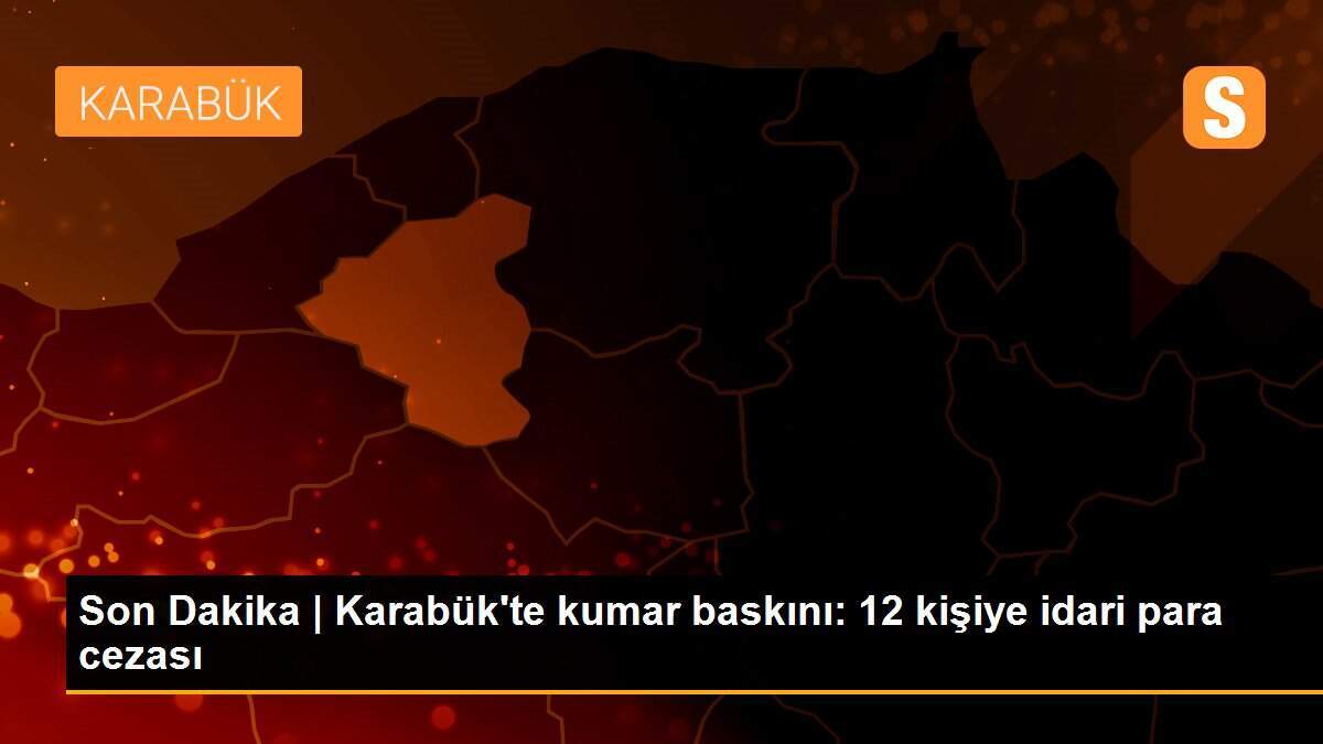 Son Dakika | Karabük\'te kumar baskını: 12 kişiye idari para cezası