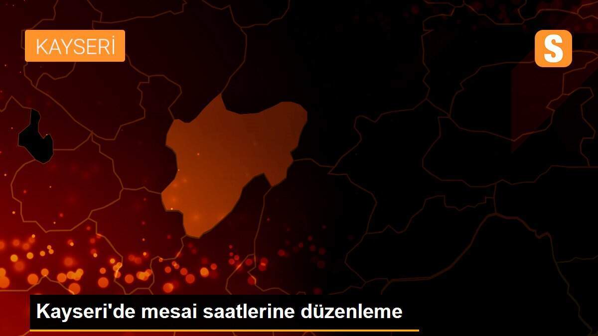 Kayseri\'de mesai saatlerine düzenleme