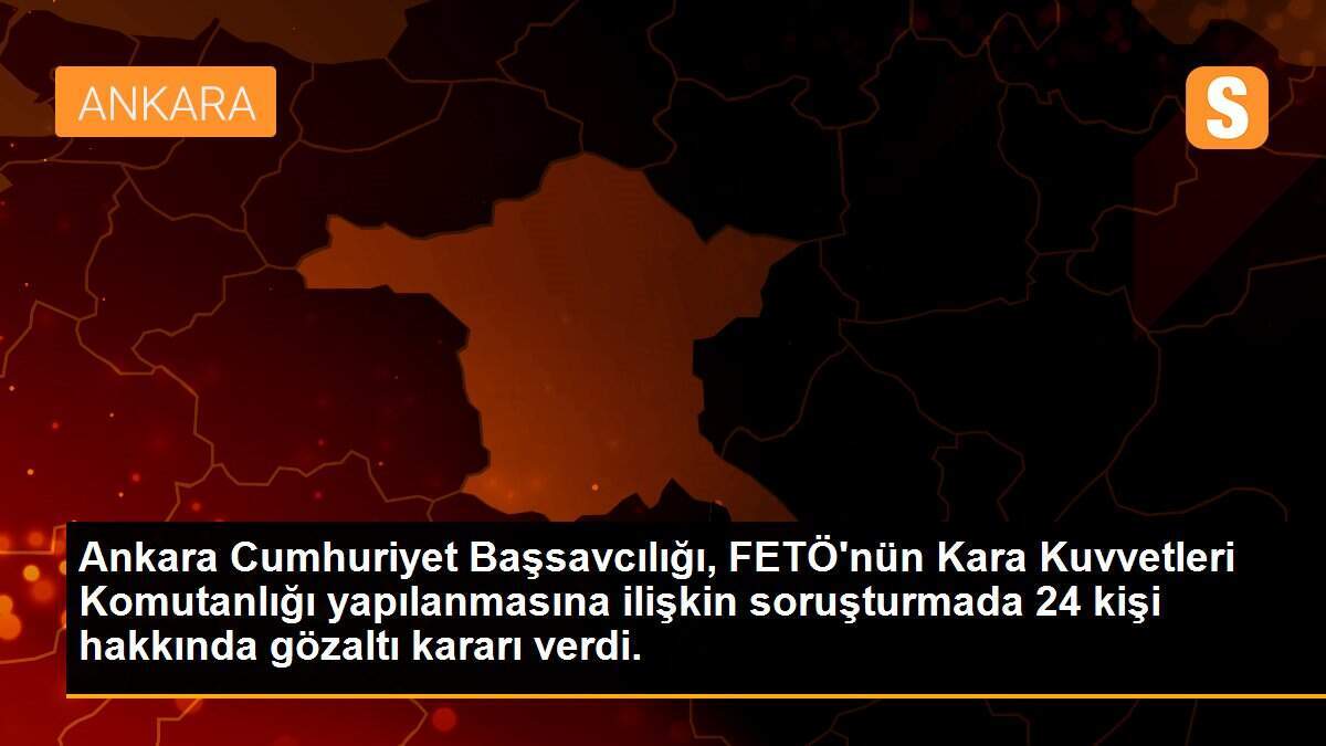 FETÖ\'nün Kara Kuvvetleri Komutanlığı mahrem hizmetler yapılanması soruşturmasında 24 gözaltı kararı verildi