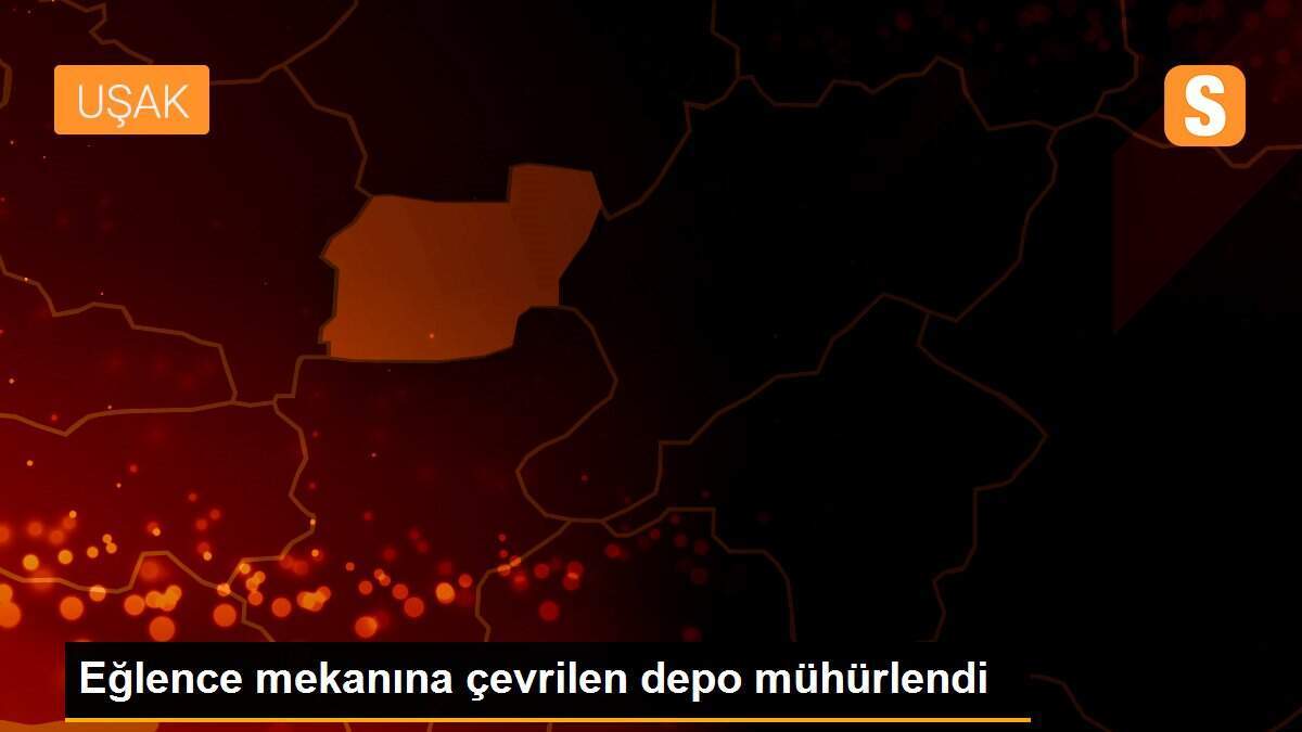 Eğlence mekanına çevrilen depo mühürlendi