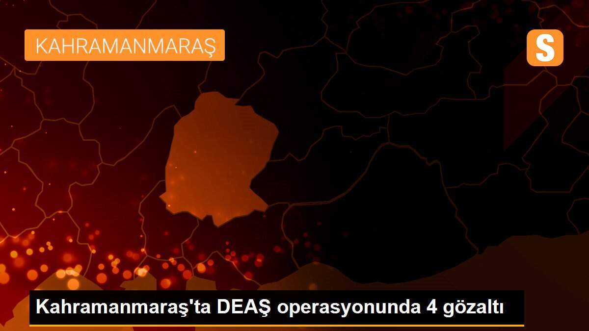 Son dakika haberleri: Kahramanmaraş\'ta DEAŞ operasyonunda gözaltına alınan 4 zanlı tutuklandı