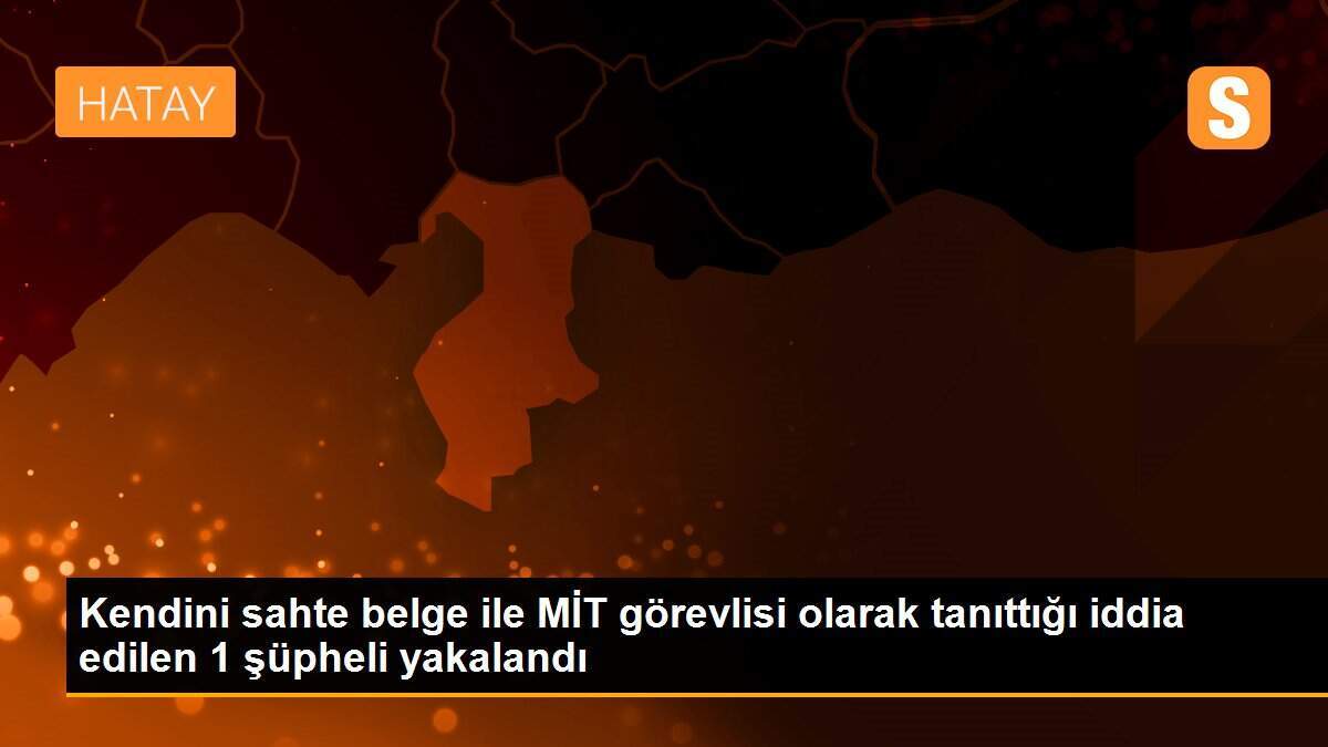 Kendini sahte belge ile MİT görevlisi olarak tanıttığı iddia edilen 1 şüpheli yakalandı