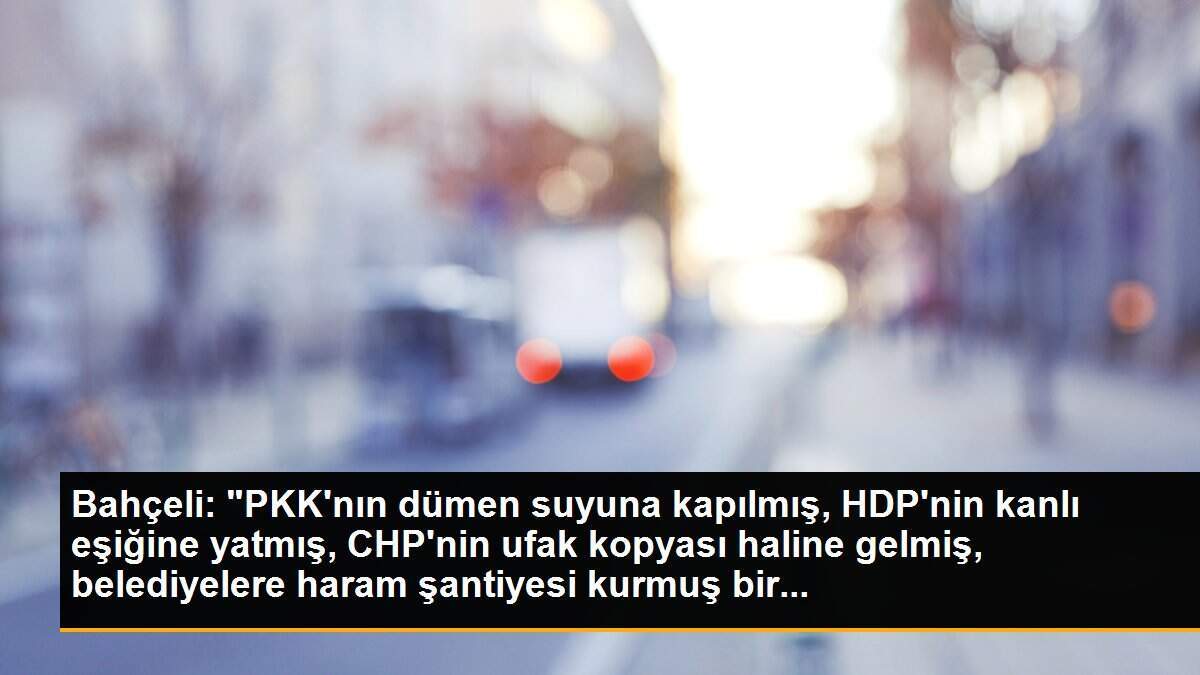Bahçeli: "PKK\'nın dümen suyuna kapılmış, HDP\'nin kanlı eşiğine yatmış, CHP\'nin ufak kopyası haline gelmiş, belediyelere haram şantiyesi kurmuş bir...