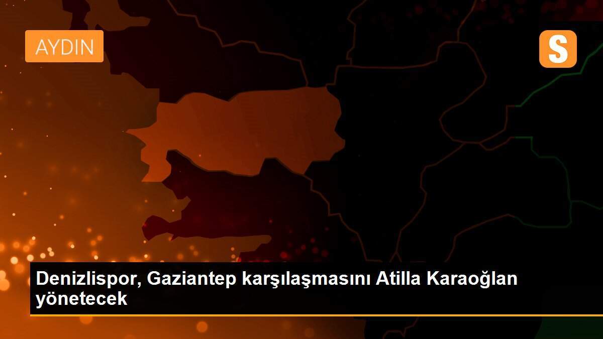 Denizlispor, Gaziantep karşılaşmasını Atilla Karaoğlan yönetecek