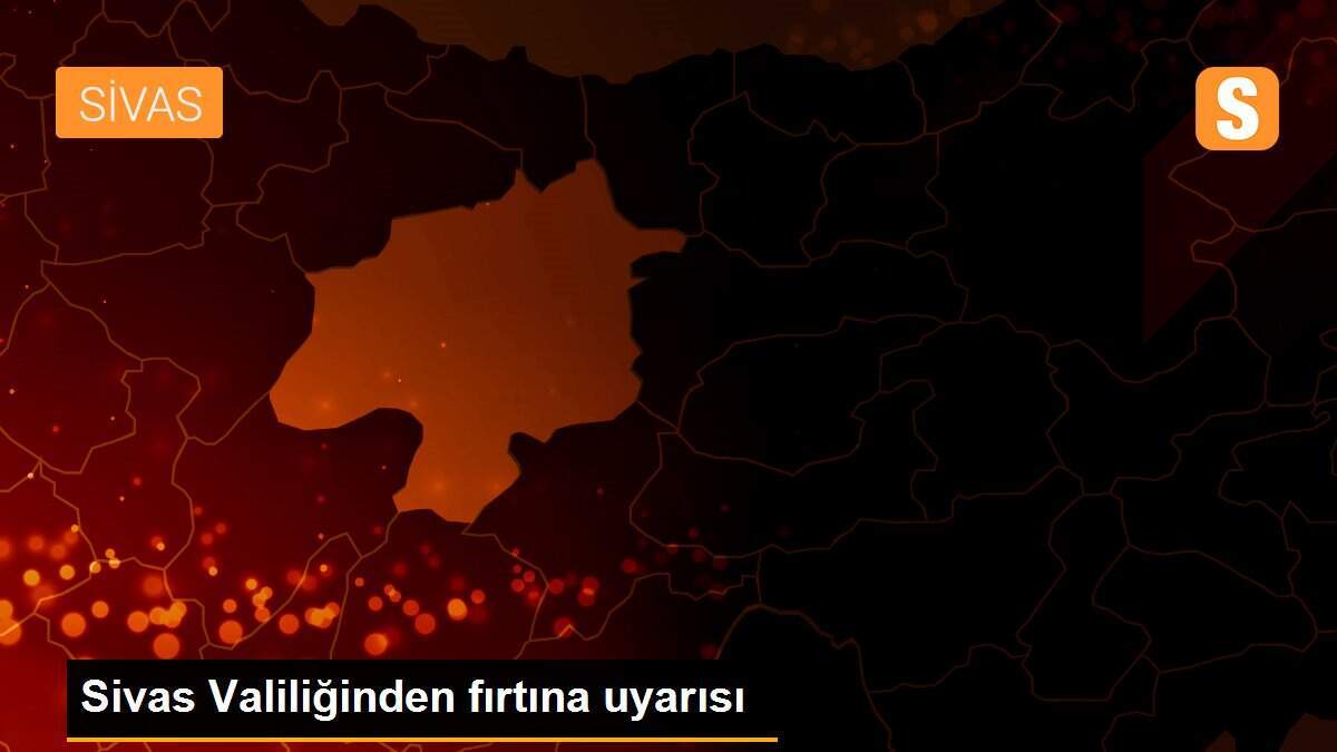 Sivas Valiliğinden fırtına uyarısı