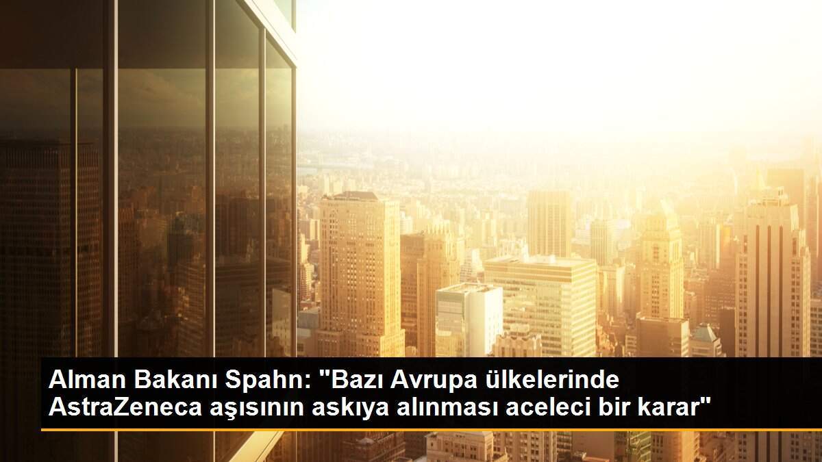 Alman Bakanı Spahn: "Bazı Avrupa ülkelerinde AstraZeneca aşısının askıya alınması aceleci bir karar"