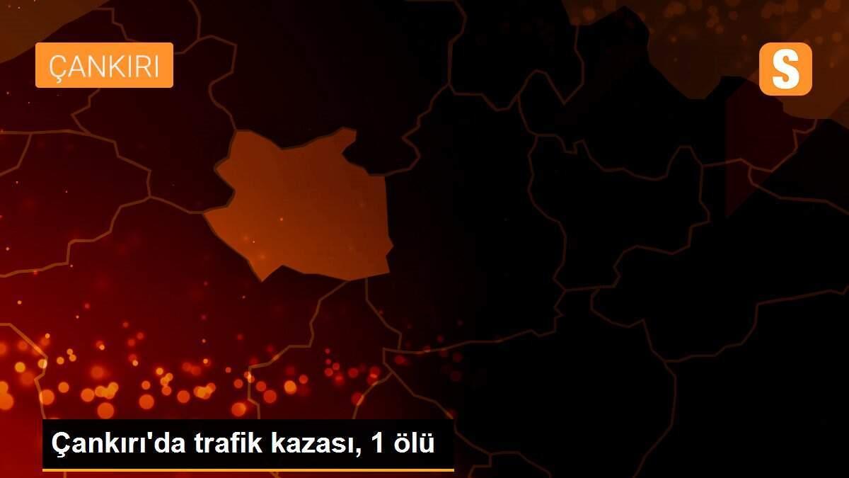 Çankırı\'da trafik kazası, 1 ölü