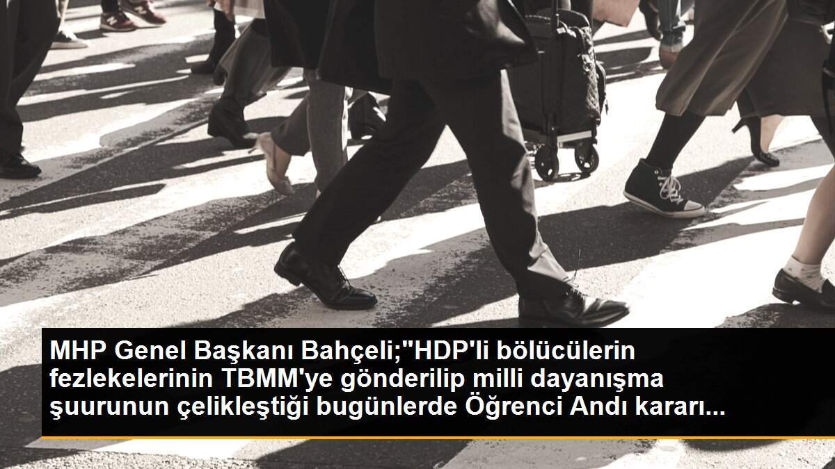 MHP Genel Başkanı Bahçeli;"HDP\'li bölücülerin fezlekelerinin TBMM\'ye gönderilip milli dayanışma şuurunun çelikleştiği bugünlerde Öğrenci Andı kararı...