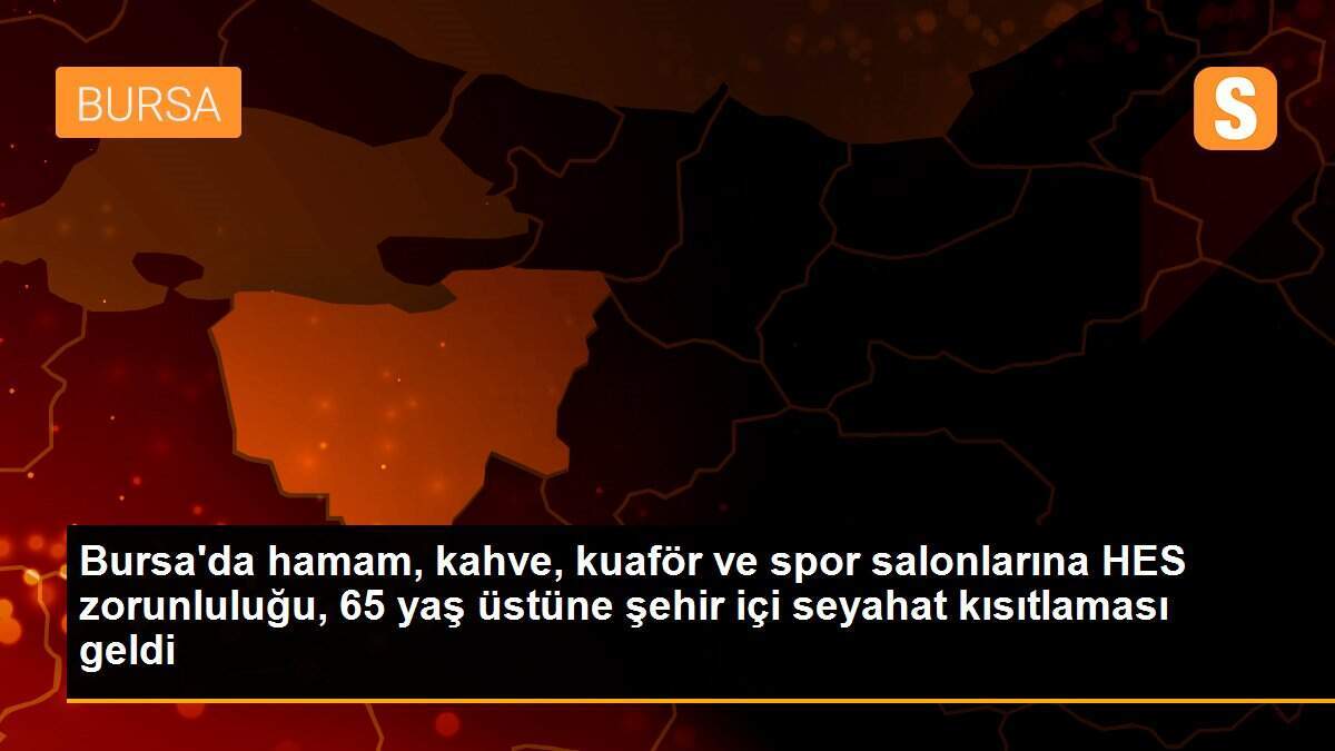Bursa\'da hamam, kahve, kuaför ve spor salonlarına HES zorunluluğu, 65 yaş üstüne şehir içi seyahat kısıtlaması geldi