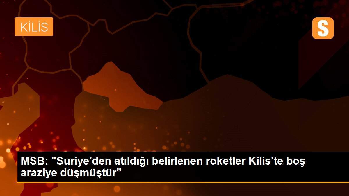 MSB, Suriye\'den atılan roketlerin Kilis\'te boş araziye düştüğünü duyurdu Açıklaması