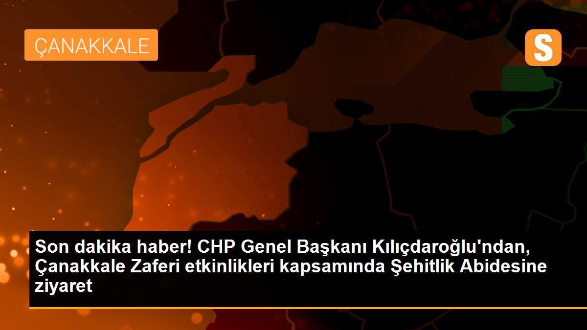Son dakika haber! CHP Genel Başkanı Kılıçdaroğlu\'ndan, Çanakkale Zaferi etkinlikleri kapsamında Şehitlik Abidesine ziyaret