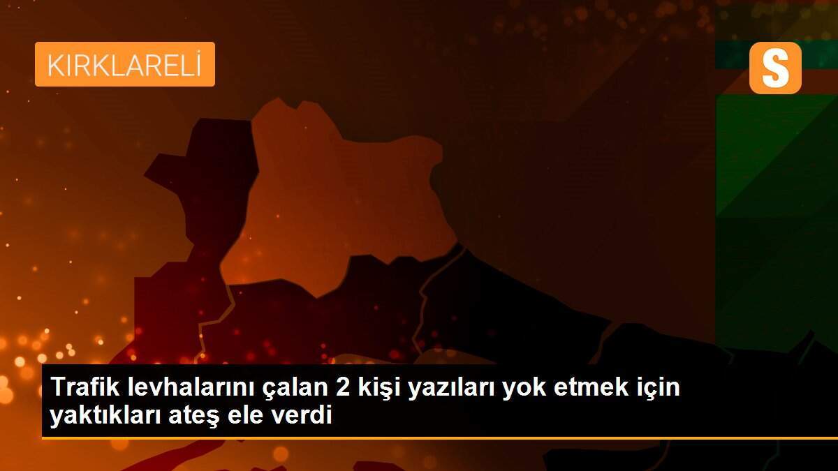 Trafik levhalarını çalan 2 kişi yazıları yok etmek için yaktıkları ateş ele verdi