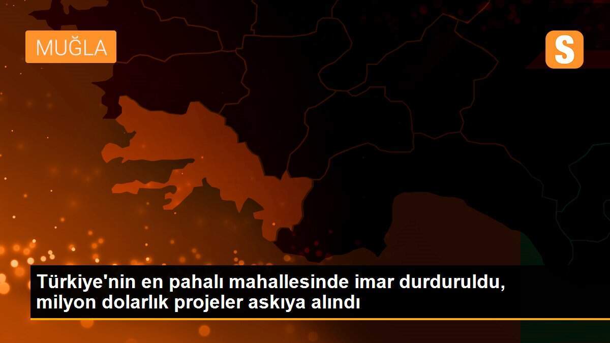 Türkiye\'nin en pahalı mahallesinde imar durduruldu, milyon dolarlık projeler askıya alındı