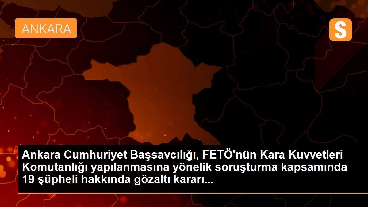 Ankara Cumhuriyet Başsavcılığı, FETÖ\'nün Kara Kuvvetleri yapılanmasına yönelik soruşturmada 11\'i muvazzaf 19 şüpheli hakkında gözaltı kararı verdi.