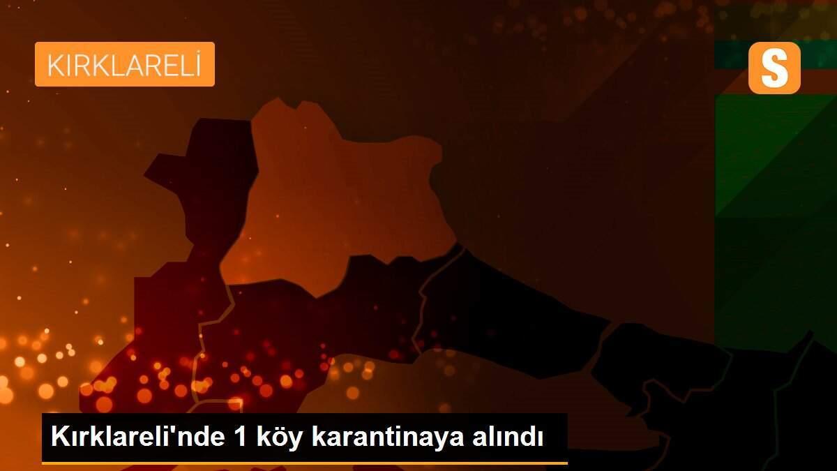 Kırklareli\'nde 1 köy karantinaya alındı