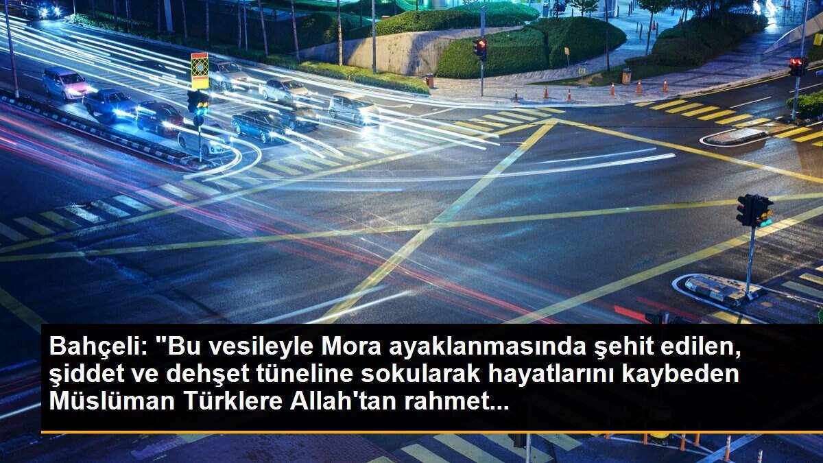 Bahçeli: "Bu vesileyle Mora ayaklanmasında şehit edilen, şiddet ve dehşet tüneline sokularak hayatlarını kaybeden Müslüman Türklere Allah\'tan rahmet...