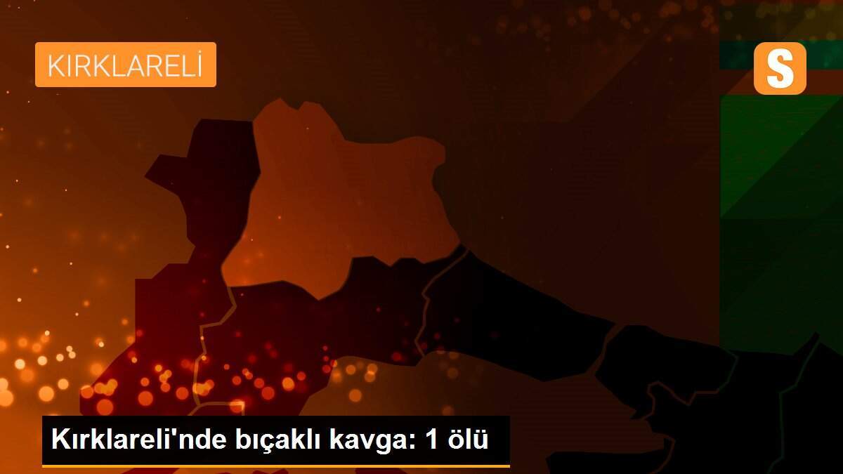 Kırklareli\'nde bıçaklı kavga: 1 ölü
