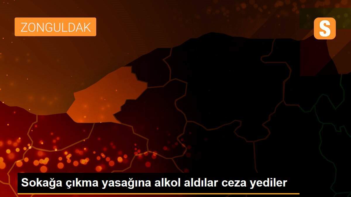 Sokağa çıkma yasağına alkol aldılar ceza yediler
