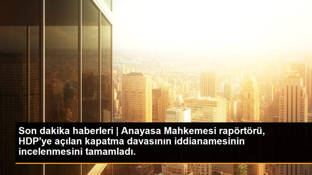 Son dakika haberleri | Anayasa Mahkemesi rapörtörü, HDP\'ye açılan kapatma davasının iddianamesinin incelenmesini tamamladı.