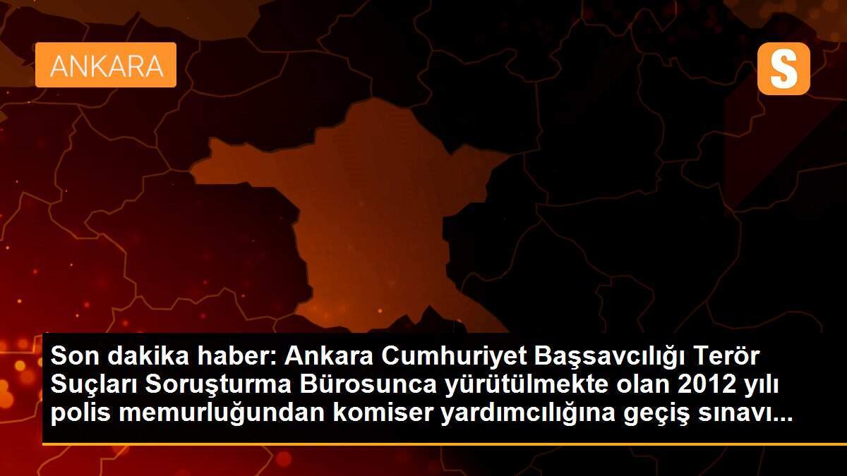 Son dakika haber: Ankara Cumhuriyet Başsavcılığı Terör Suçları Soruşturma Bürosunca yürütülmekte olan 2012 yılı polis memurluğundan komiser yardımcılığına geçiş sınavı...