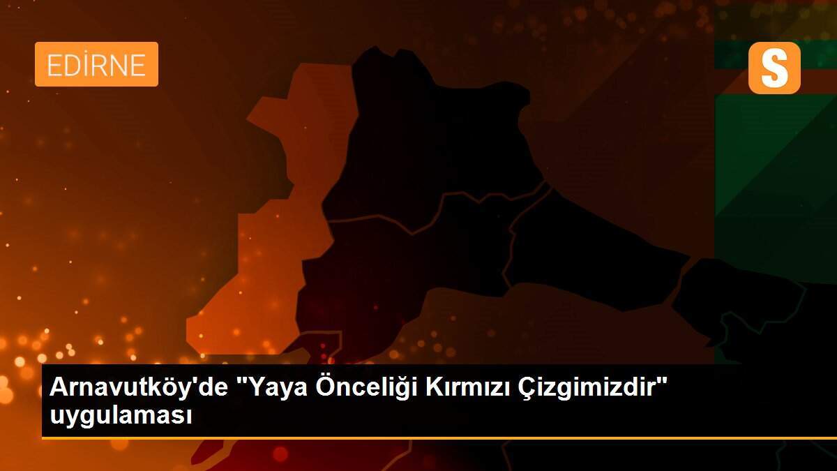 Arnavutköy\'de "Yaya Önceliği Kırmızı Çizgimizdir" uygulaması