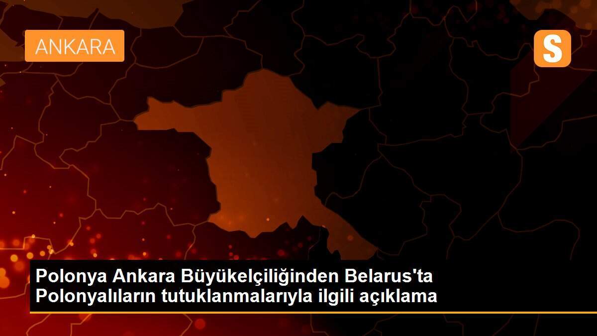 Polonya Ankara Büyükelçiliğinden Belarus\'ta Polonyalıların tutuklanmalarıyla ilgili açıklama
