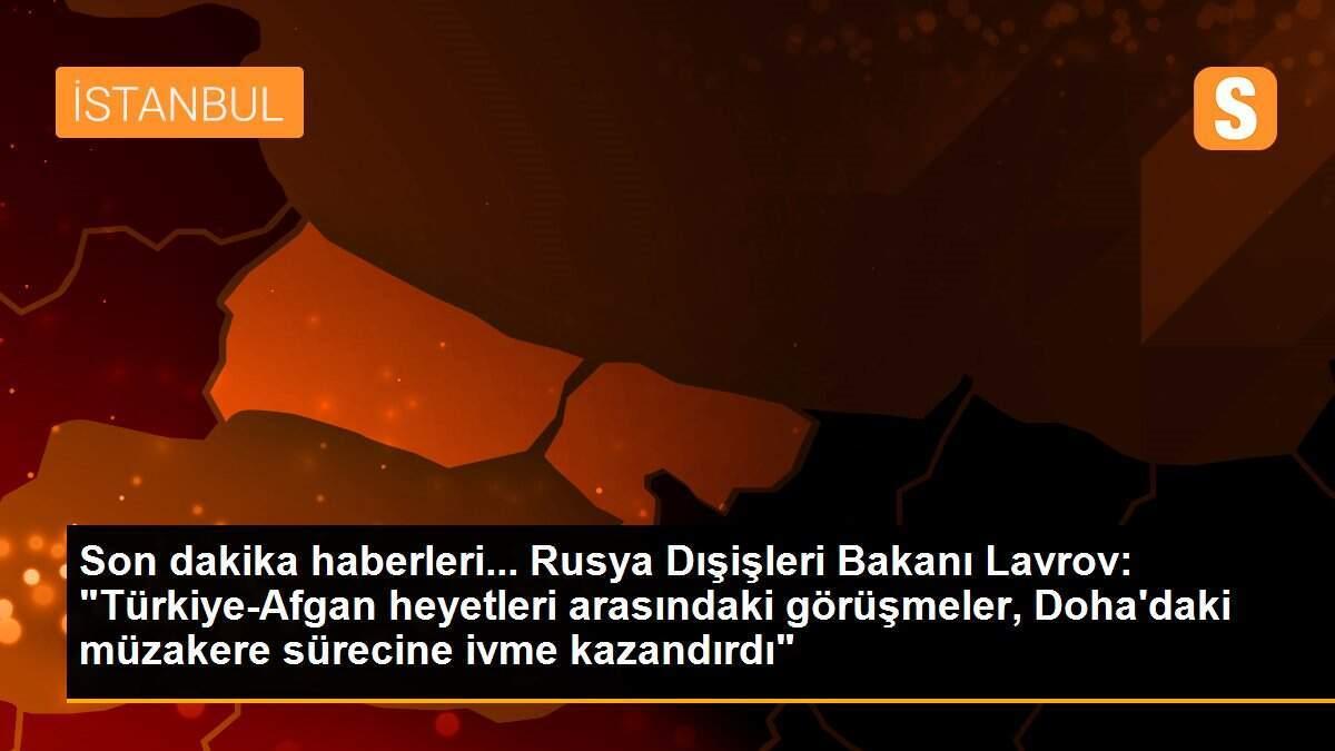 Son dakika haberleri... Rusya Dışişleri Bakanı Lavrov: "Türkiye-Afgan heyetleri arasındaki görüşmeler, Doha'daki müzakere sürecine ivme kazandırdı"