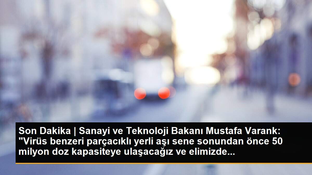 Son Dakika | Sanayi ve Teknoloji Bakanı Mustafa Varank: "Virüs benzeri parçacıklı yerli aşı sene sonundan önce 50 milyon doz kapasiteye ulaşacağız ve elimizde...